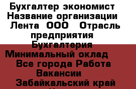 Бухгалтер-экономист › Название организации ­ Лента, ООО › Отрасль предприятия ­ Бухгалтерия › Минимальный оклад ­ 1 - Все города Работа » Вакансии   . Забайкальский край,Чита г.